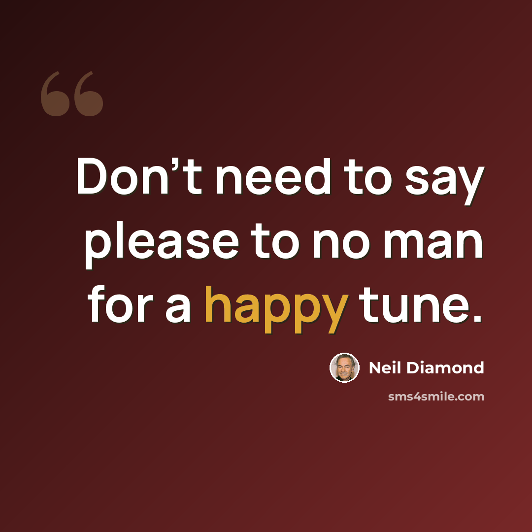 “Don't need to say please to no man for a happy tune.” quote by Neil Diamond