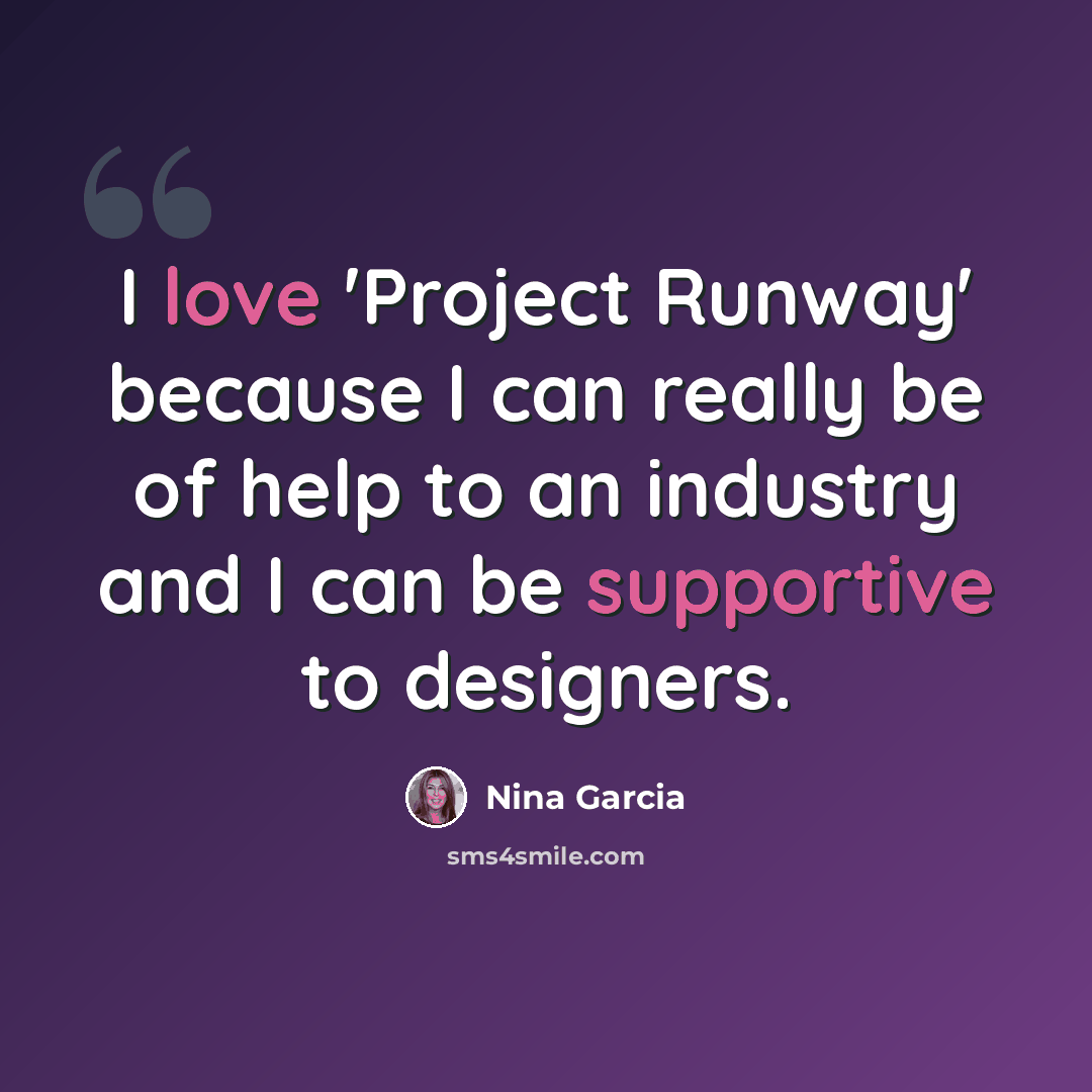 “I love 'Project Runway' because I can really be of help to an industry and I can be supportive to designers.” quote by Nina Garcia