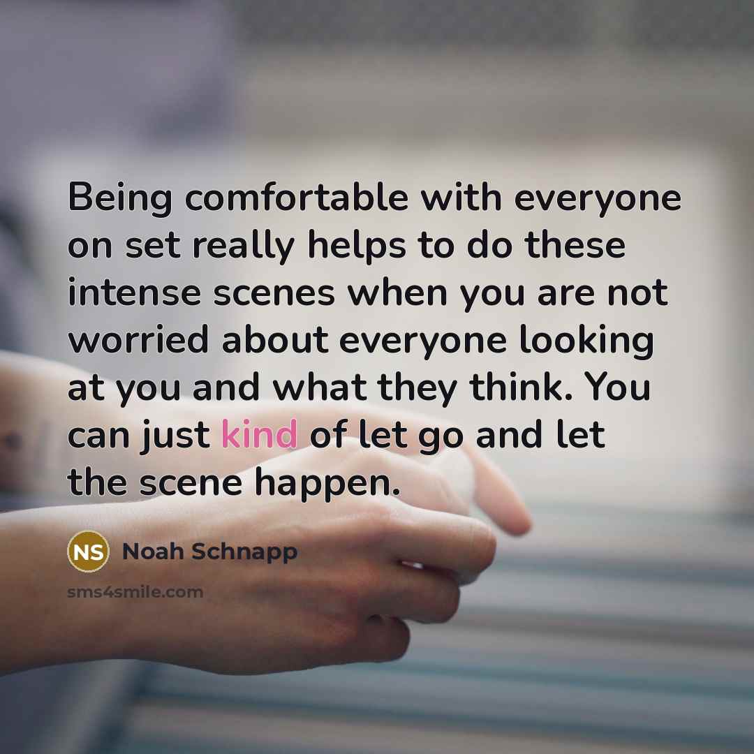 “Being comfortable with everyone on set really helps to do these intense scenes when you are not worried about everyone looking at you and what they think. You can just kind of let go and let the scene happen.” quote by Noah Schnapp