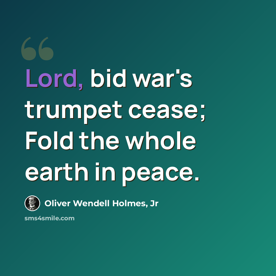 “Lord, bid war's trumpet cease; Fold the whole earth in peace.” quote by Oliver Wendell Holmes, Jr