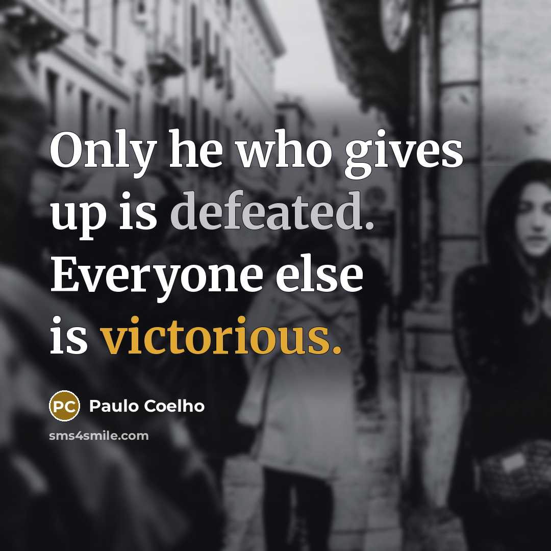 “Only he who gives up is defeated. Everyone else is victorious.” quote by Paulo Coelho