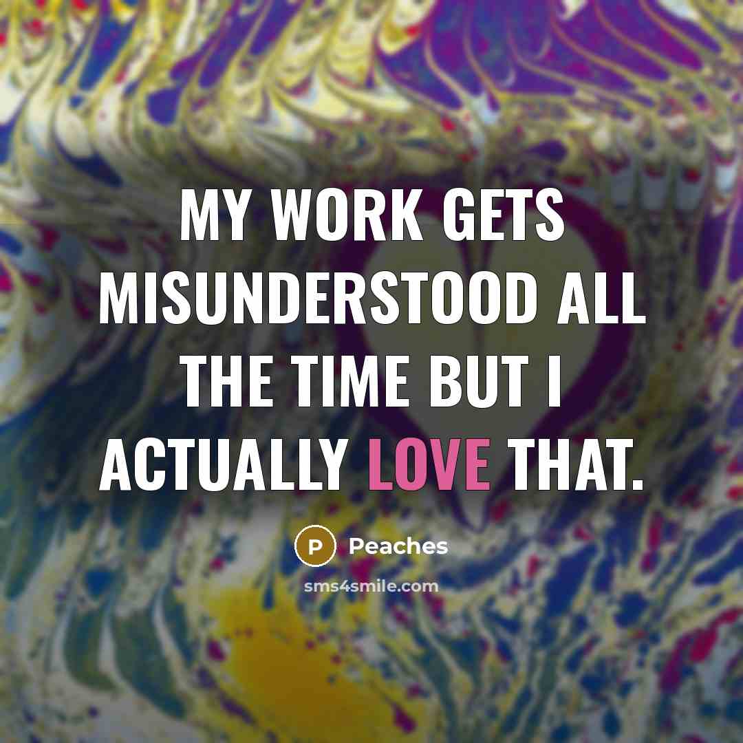 “My work gets misunderstood all the time but I actually love that.” quote by Peaches