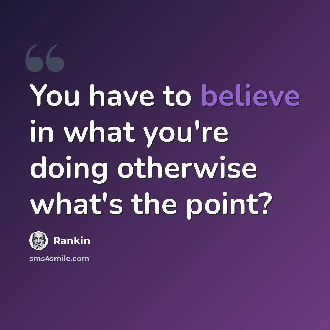 “You have to believe in what you're doing otherwise what's the point?” quote by Rankin