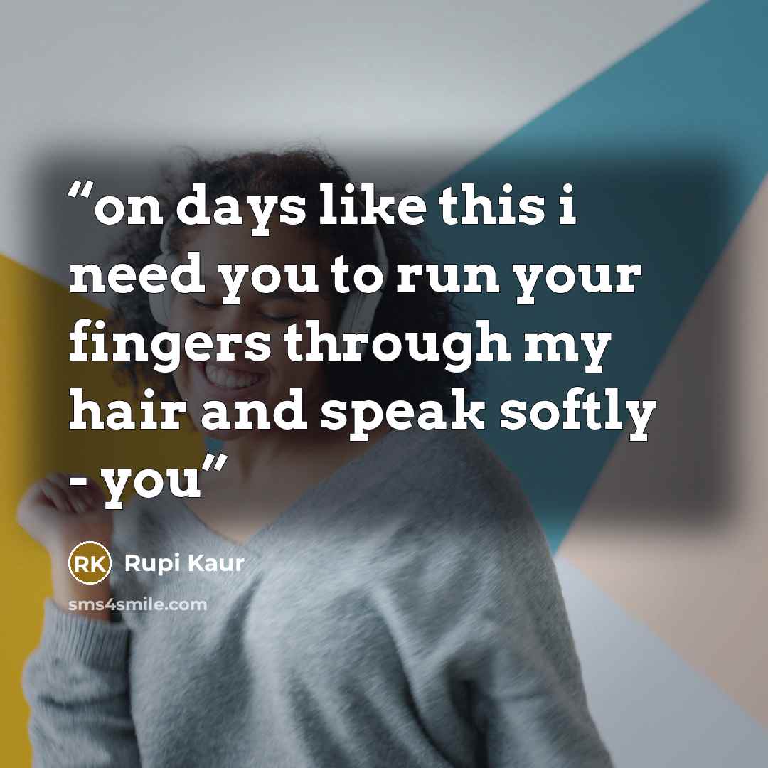 “on days like this i need you to run your fingers through my hair and speak softly - you” quote by Rupi Kaur