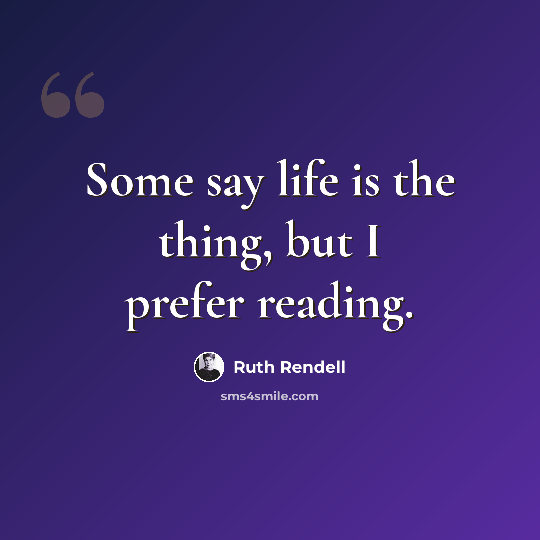 “Some say life is the thing, but I prefer reading.” quote by Ruth Rendell