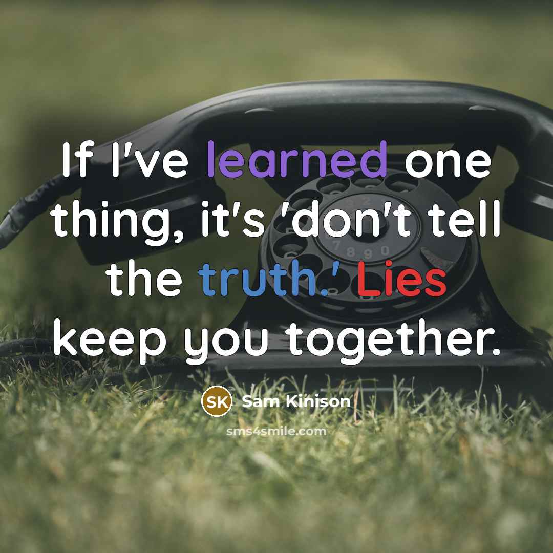 “If I've learned one thing, it's 'don't tell the truth.' Lies keep you together.” quote by Sam Kinison