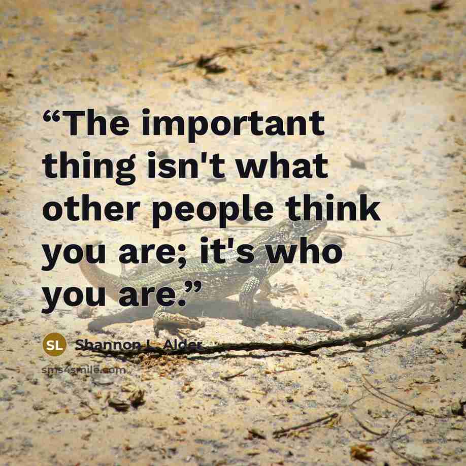 “The important thing isn't what other people think you are; it's who you are.” quote by Shannon L. Alder