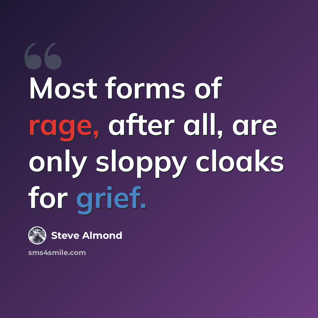 “Most forms of rage, after all, are only sloppy cloaks for grief.” quote by Steve Almond