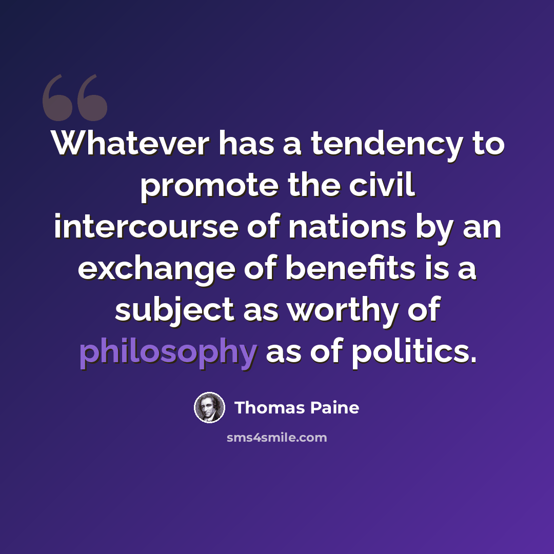 “Whatever has a tendency to promote the civil intercourse of nations by an exchange of benefits is a subject as worthy of philosophy as of politics.” quote by Thomas Paine