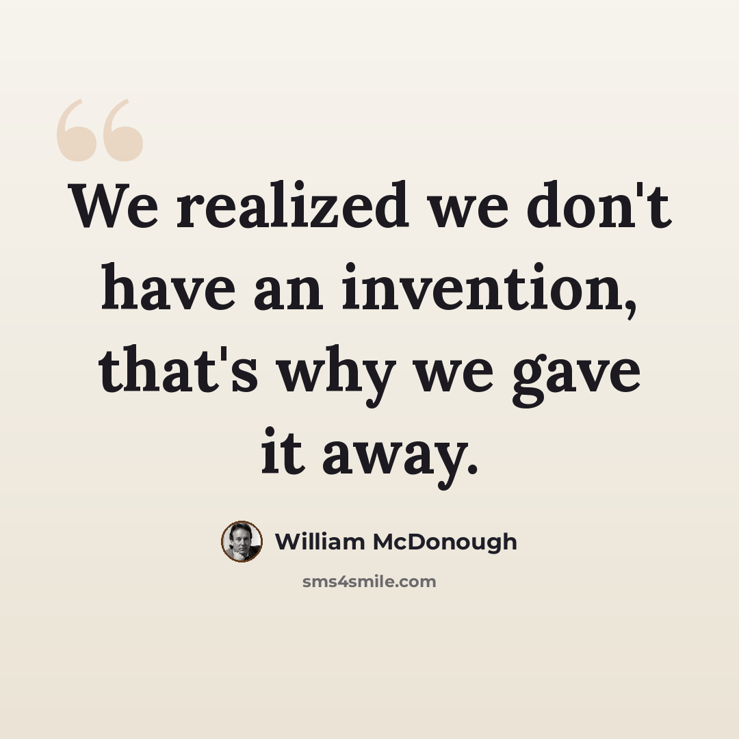 “We realized we don't have an invention, that's why we gave it away.” quote by William McDonough