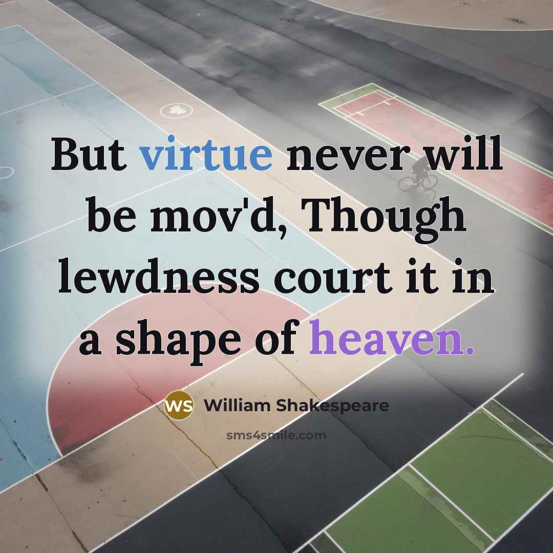 “But virtue never will be mov'd, Though lewdness court it in a shape of heaven.” quote by William Shakespeare
