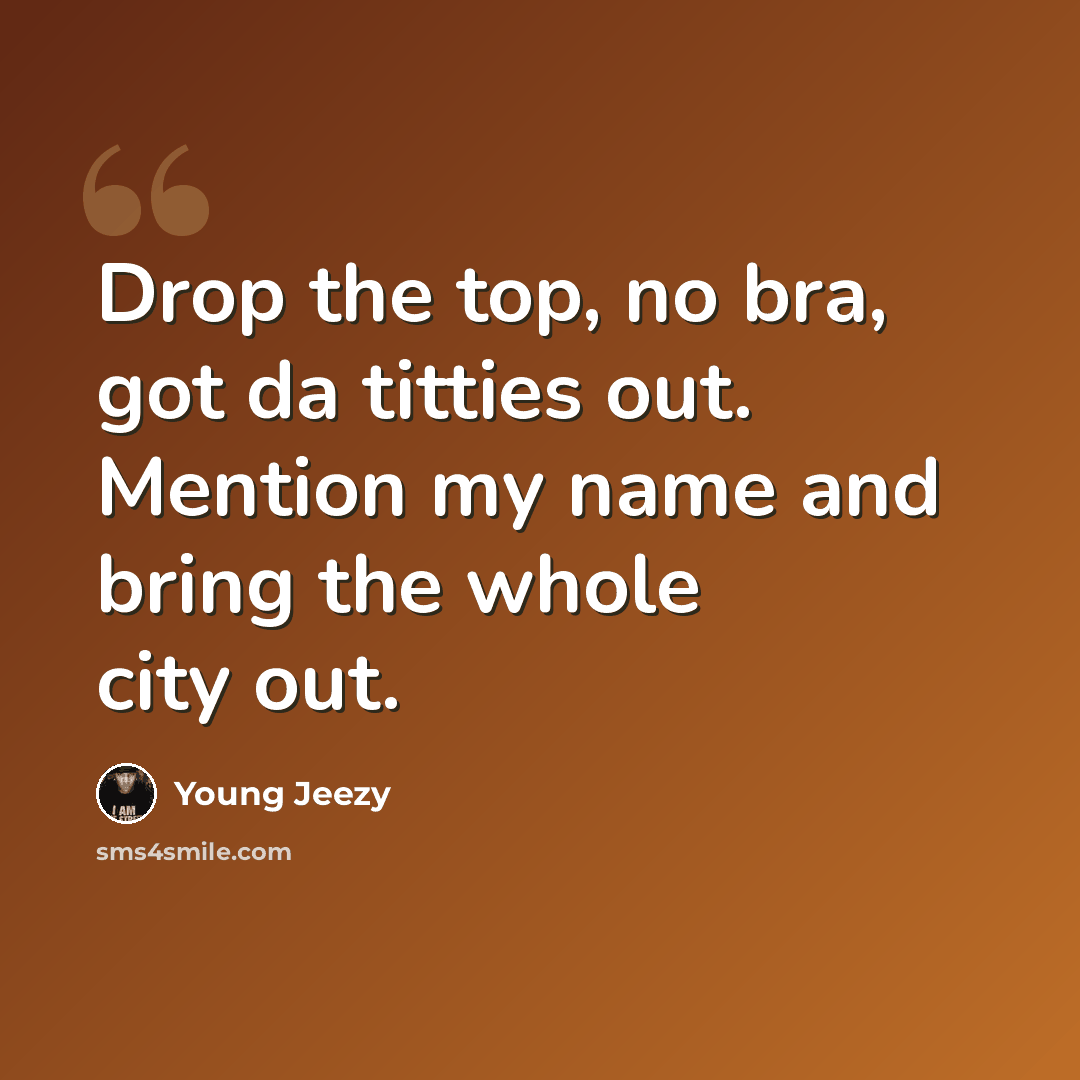 “Drop the top, no bra, got da titties out. Mention my name and bring the whole city out.” quote by Young Jeezy