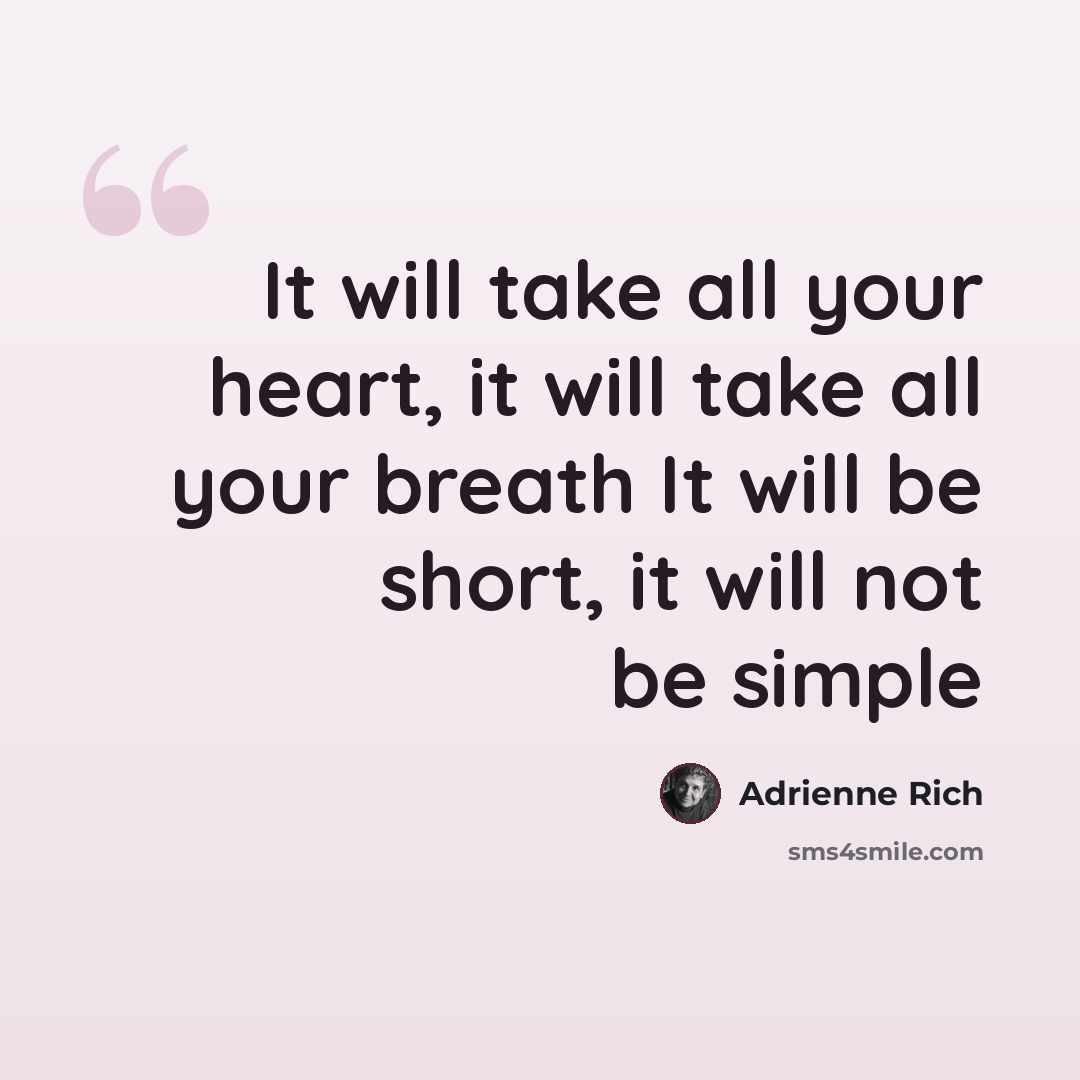 “It will take all your heart, it will take all your breath It will be short, it will not be simple” quote by Adrienne Rich