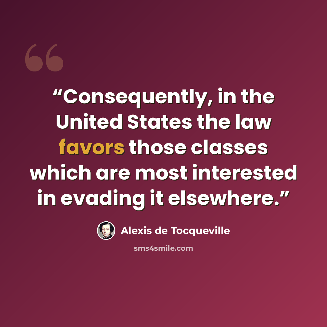 “Consequently, in the United States the law favors those classes which are most interested in evading it elsewhere.” quote by Alexis de Tocqueville