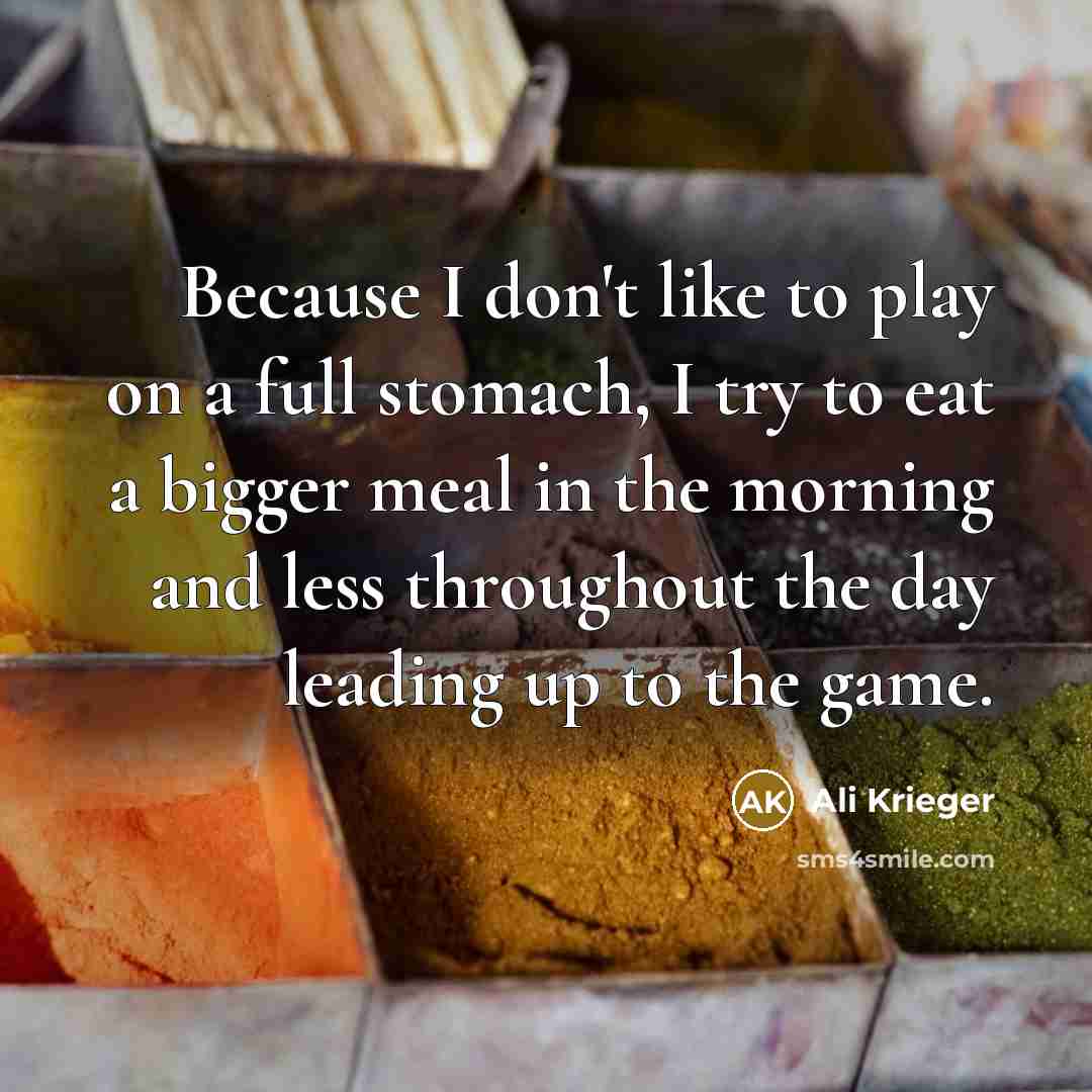 “Because I don't like to play on a full stomach, I try to eat a bigger meal in the morning and less throughout the day leading up to the game.” quote by Ali Krieger