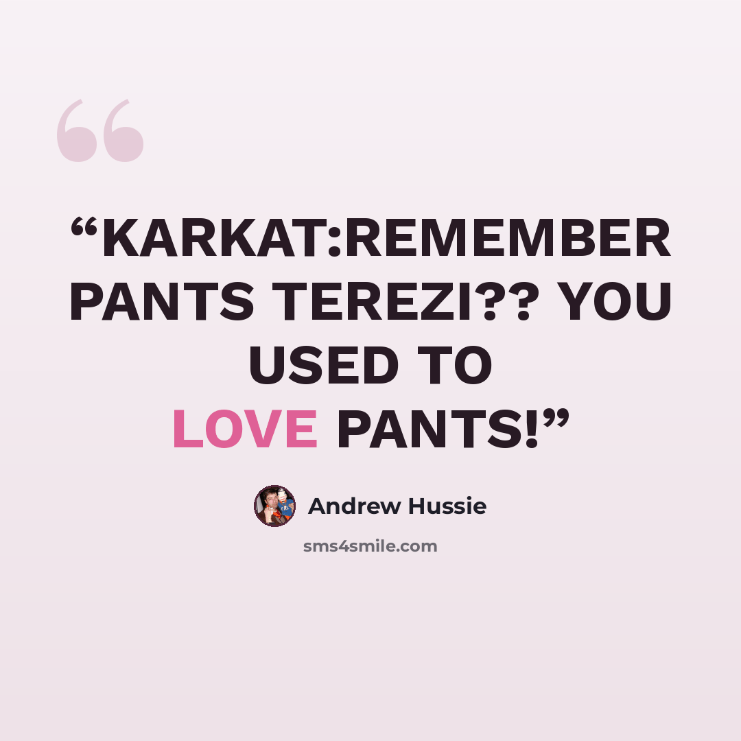 “KARKAT:REMEMBER PANTS TEREZI?? YOU USED TO LOVE PANTS!” quote by Andrew Hussie