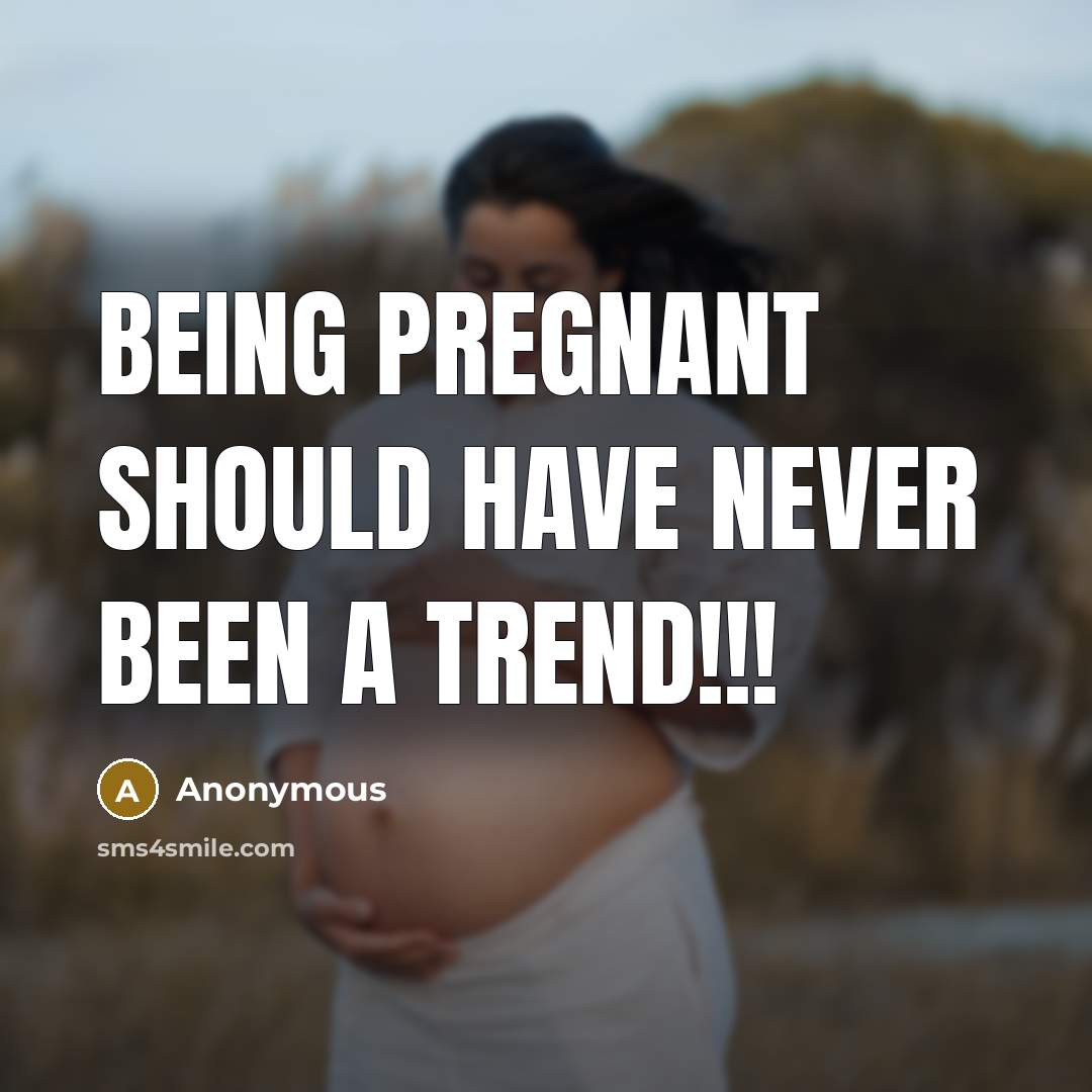 “Being pregnant should have never been a trend!!!” quote by Anonymous