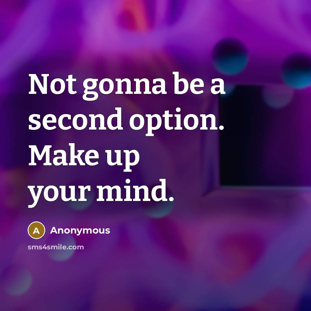 “Not gonna be a second option. Make up your mind.” quote by Anonymous