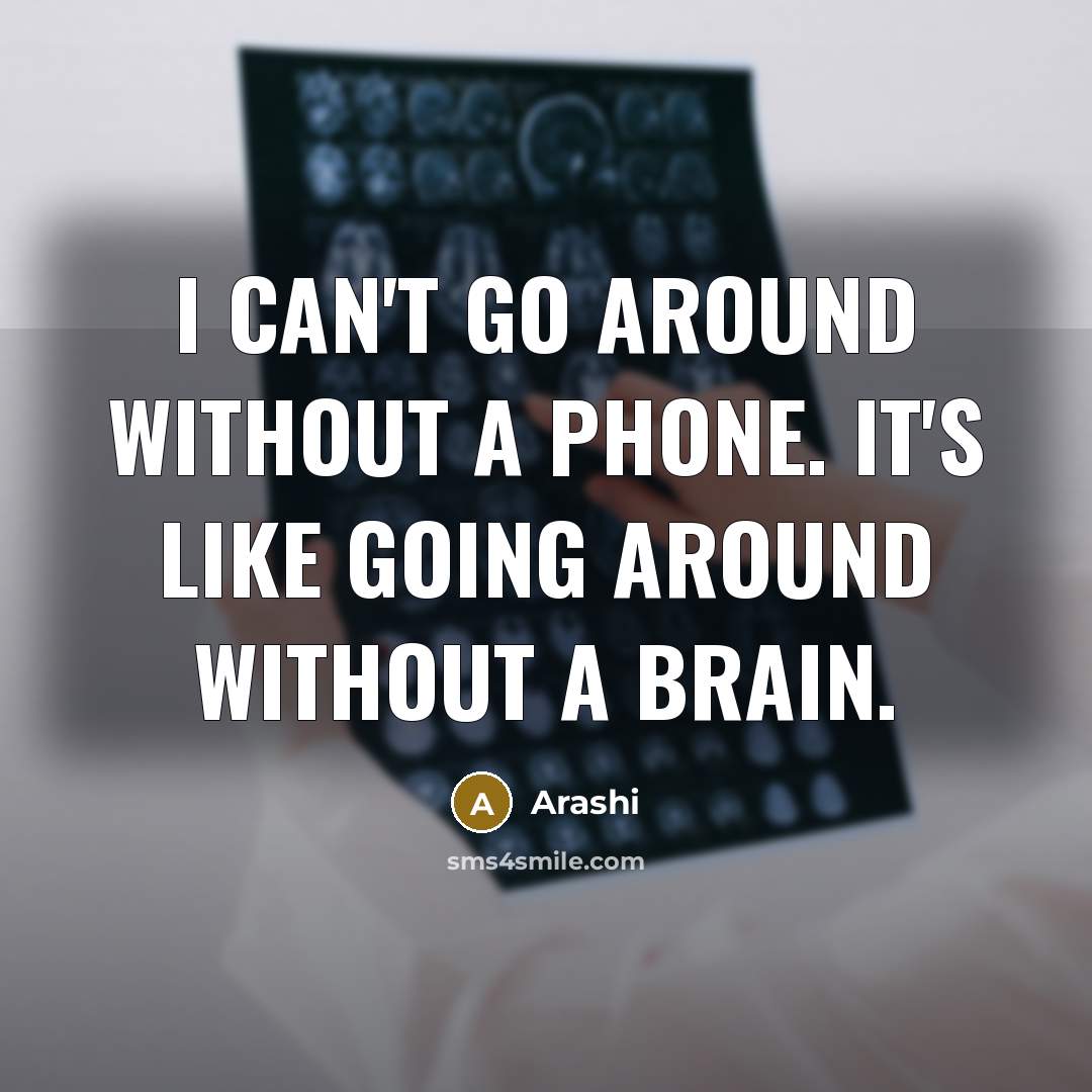 “I Can't go around without a phone. It's like going around without a brain.” quote by Arashi