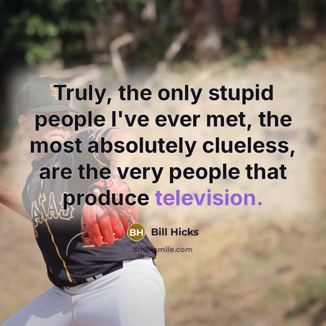“Truly, the only stupid people I've ever met, the most absolutely clueless, are the very people that produce television.” quote by Bill Hicks