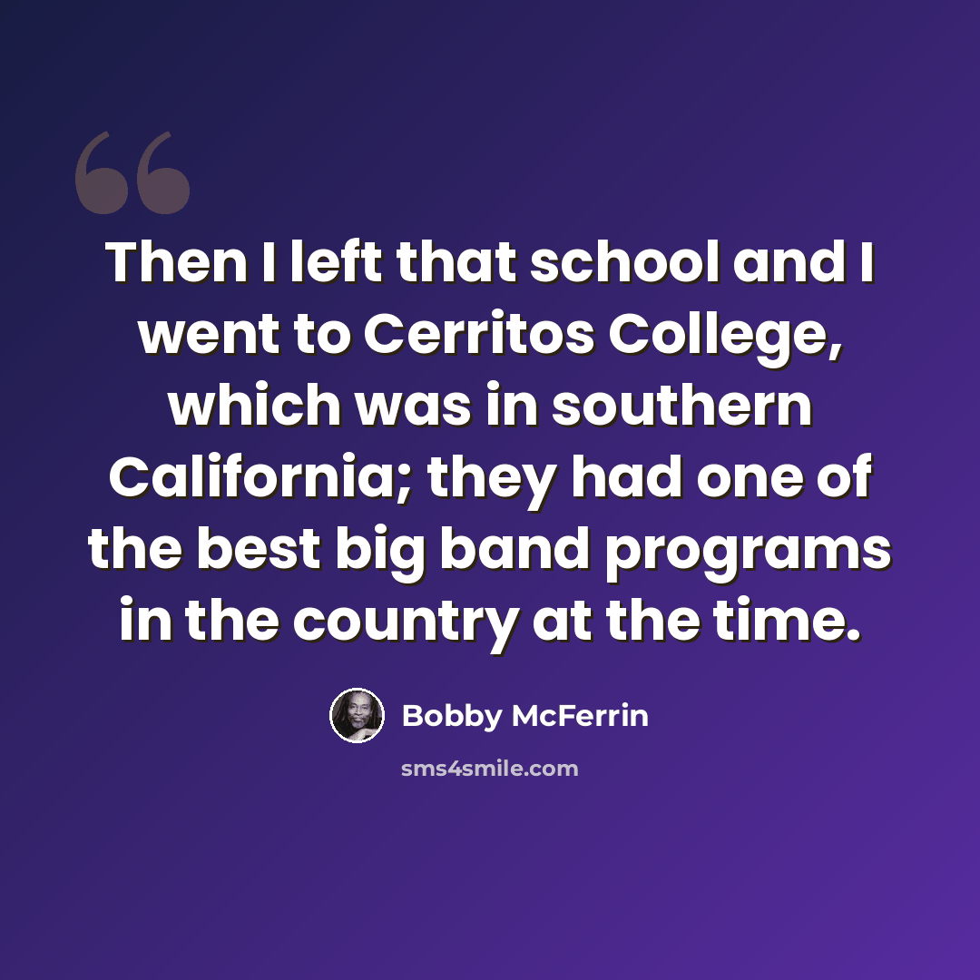 “Then I left that school and I went to Cerritos College, which was in southern California; they had one of the best big band programs in the country at the time.” quote by Bobby McFerrin
