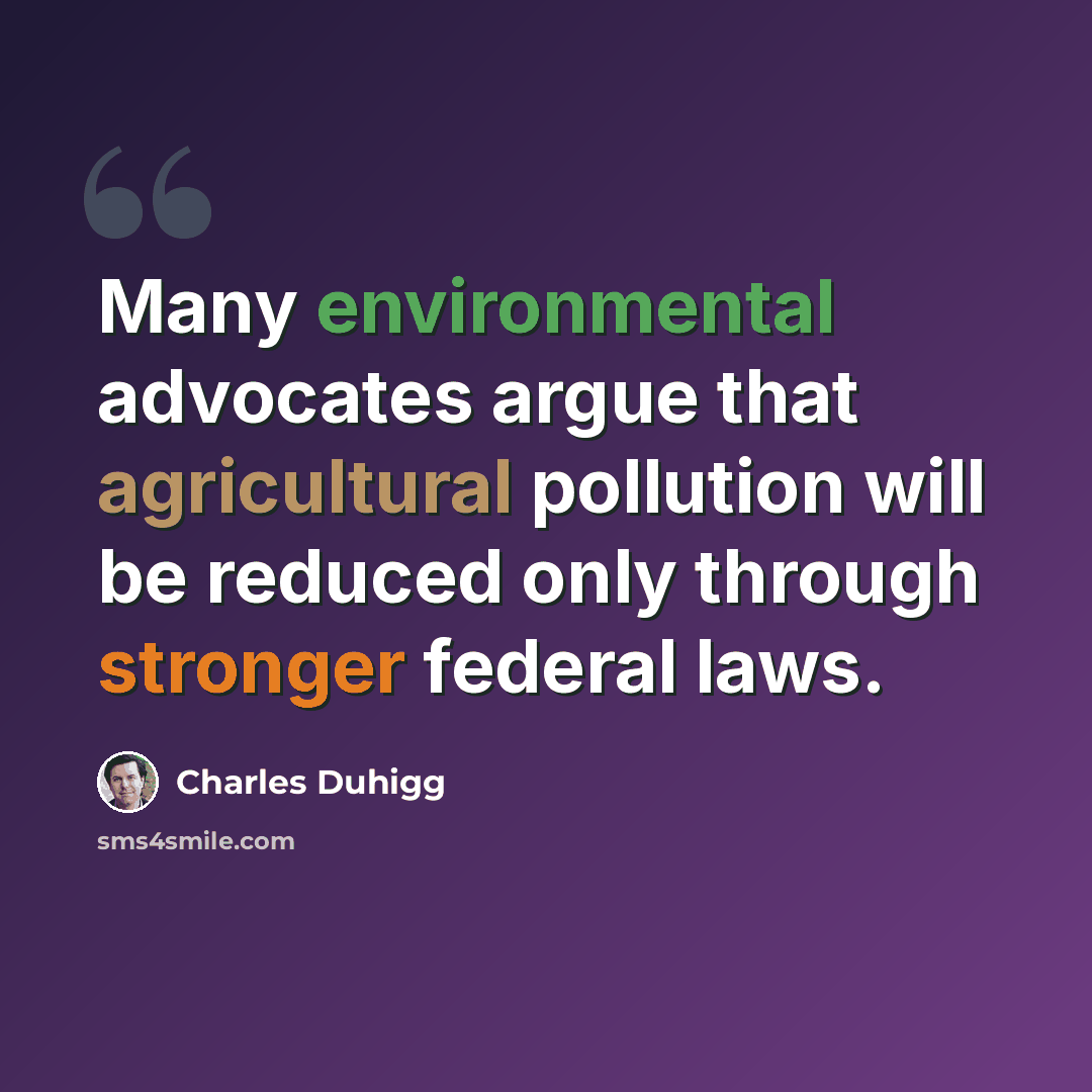 “Many environmental advocates argue that agricultural pollution will be reduced only through stronger federal laws.” quote by Charles Duhigg