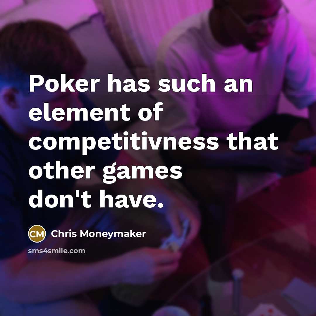 “Poker has such an element of competitivness that other games don't have.” quote by Chris Moneymaker