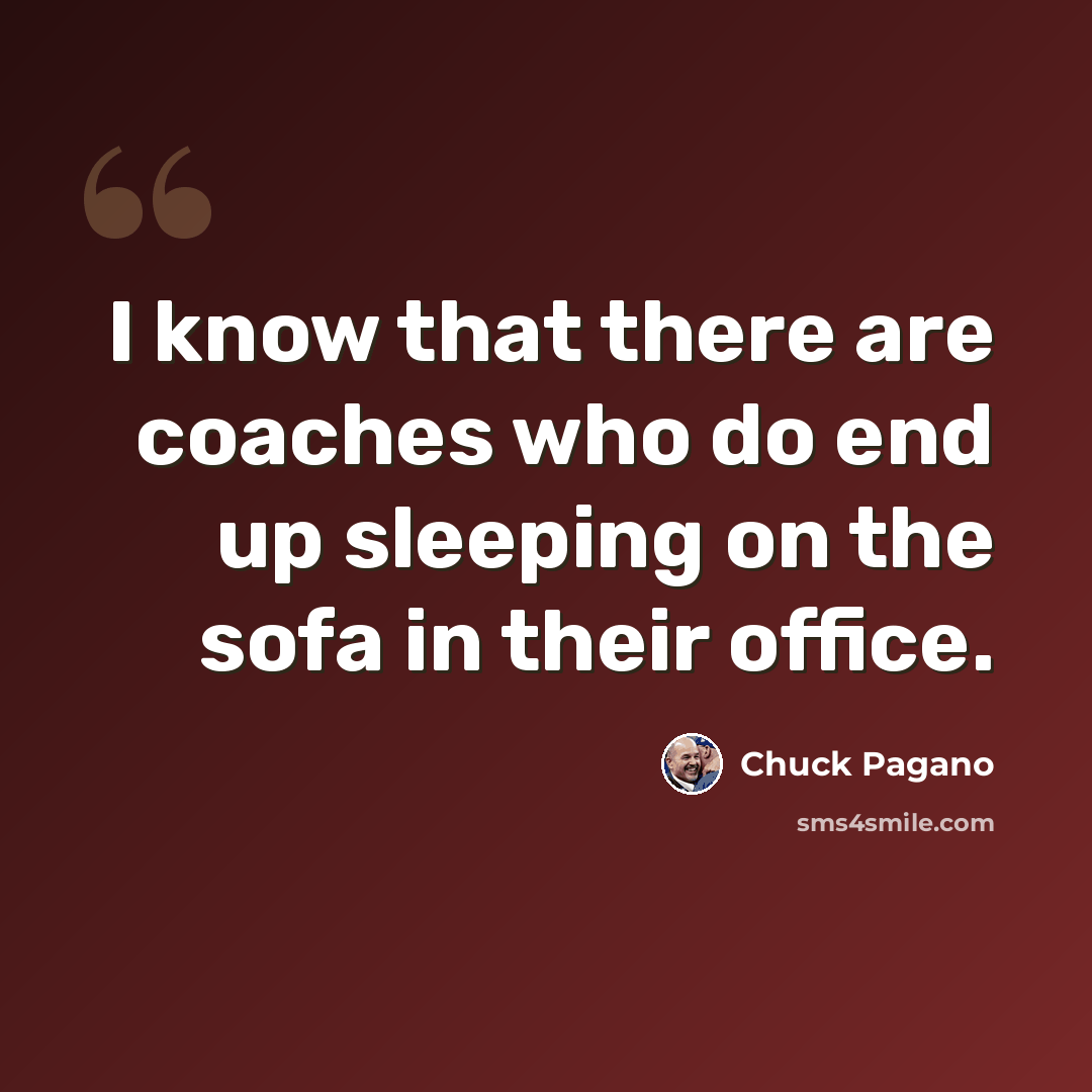 “I know that there are coaches who do end up sleeping on the sofa in their office.” quote by Chuck Pagano