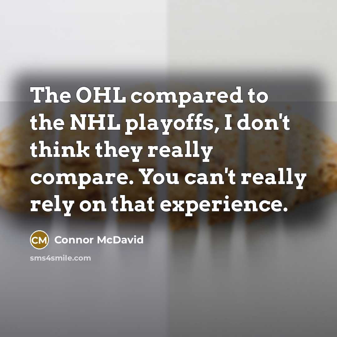 “The OHL compared to the NHL playoffs, I don't think they really compare. You can't really rely on that experience.” quote by Connor McDavid