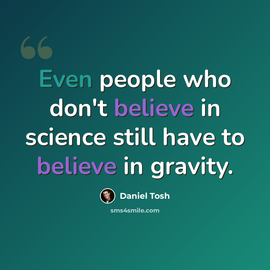“Even people who don't believe in science still have to believe in gravity.” quote by Daniel Tosh