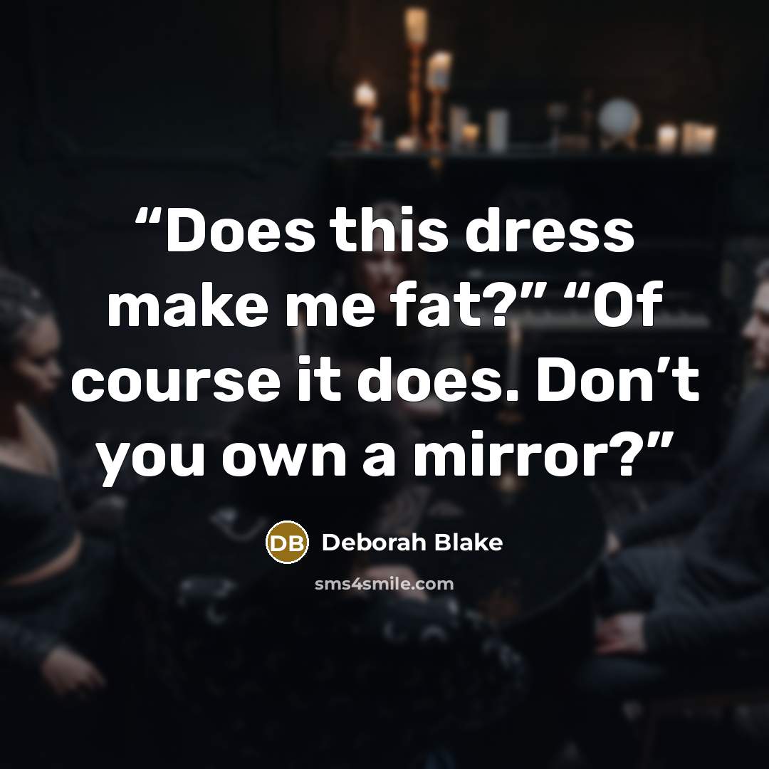 “Does this dress make me fat?” “Of course it does. Don’t you own a mirror?” quote by Deborah Blake