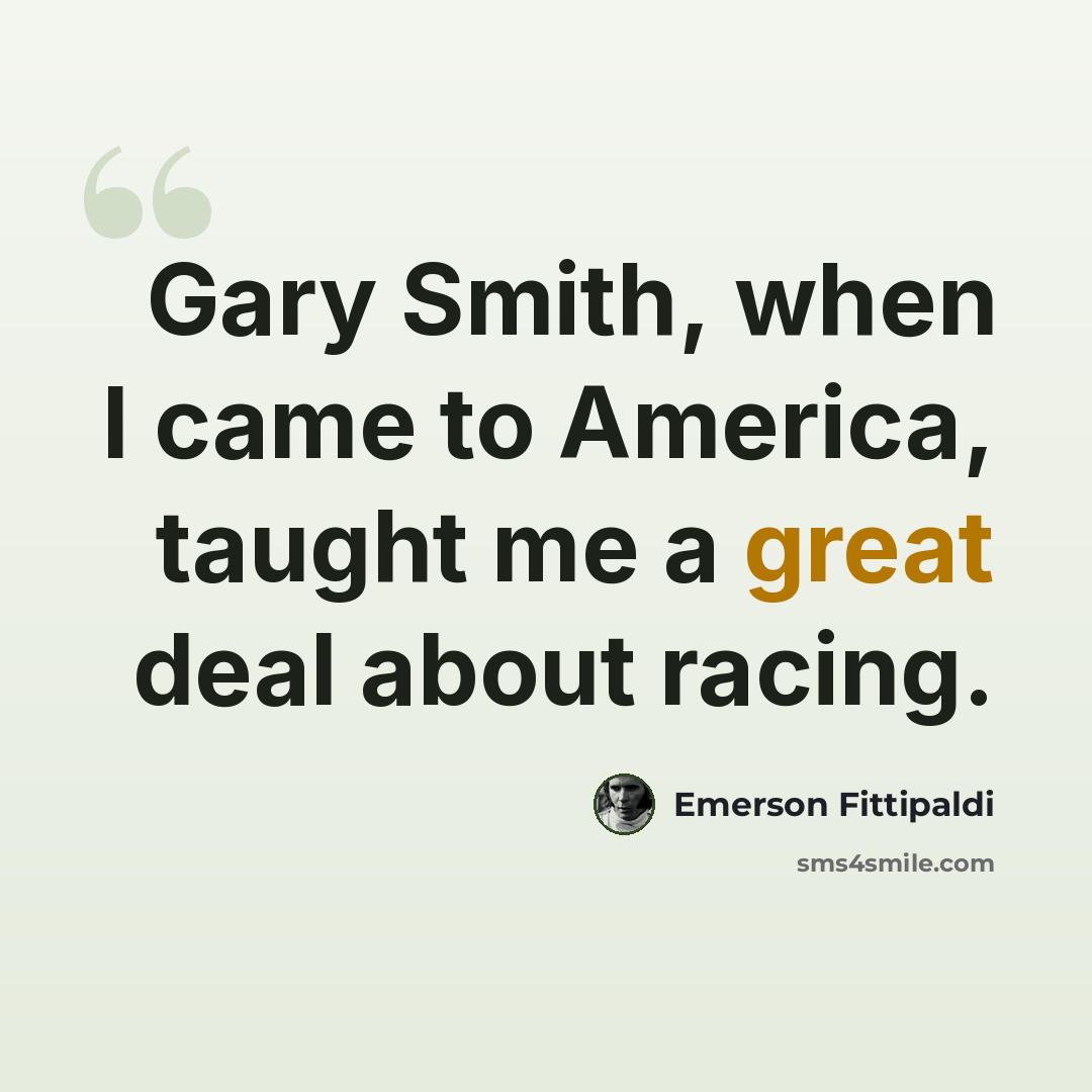 “Gary Smith, when I came to America, taught me a great deal about racing.” quote by Emerson Fittipaldi