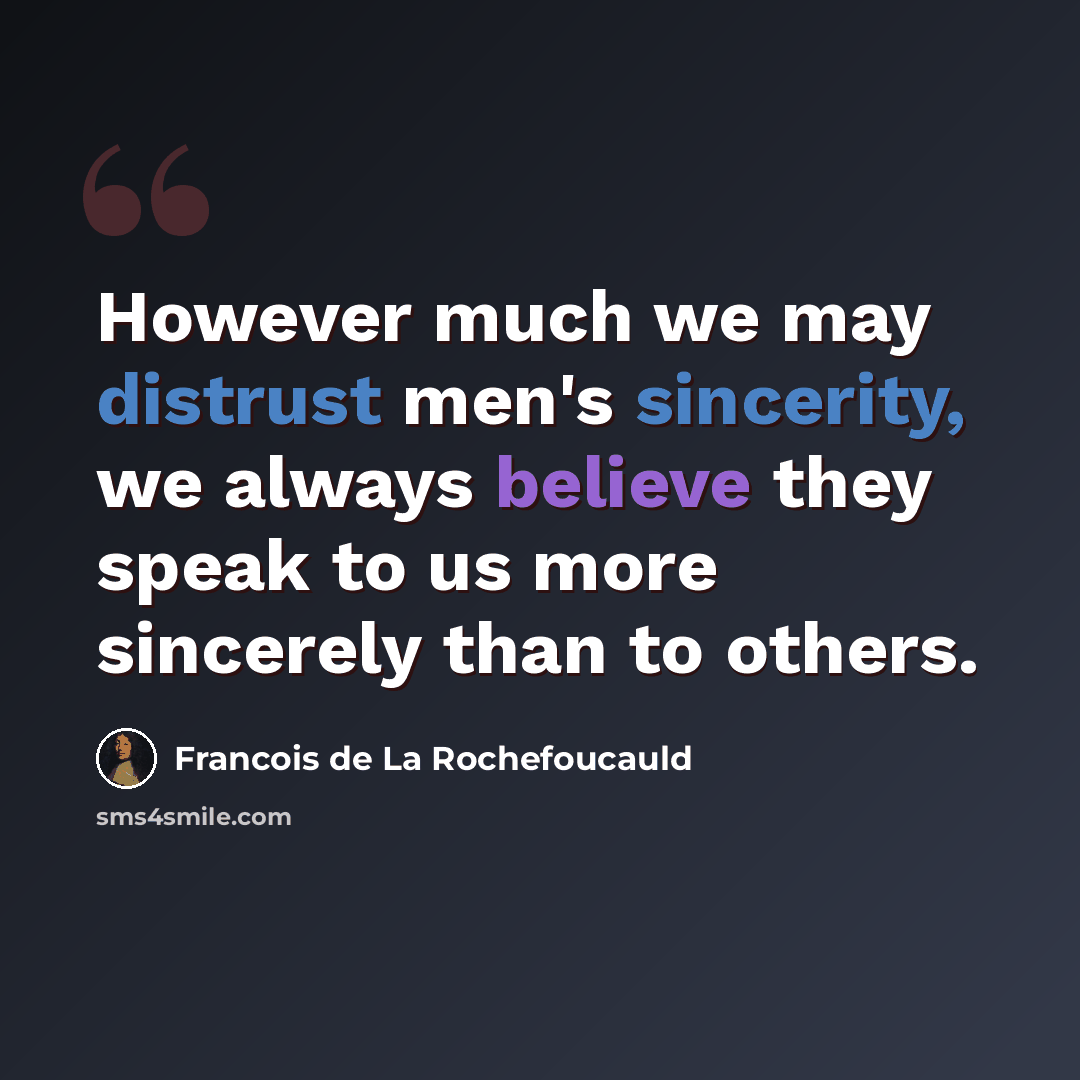 “However much we may distrust men's sincerity, we always believe they speak to us more sincerely than to others.” quote by Francois de La Rochefoucauld