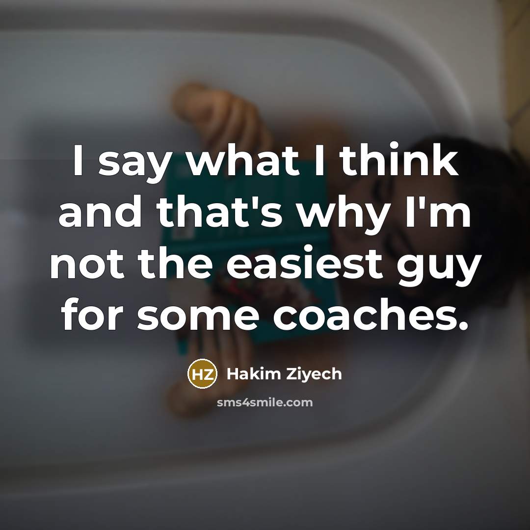 “I say what I think and that's why I'm not the easiest guy for some coaches.” quote by Hakim Ziyech