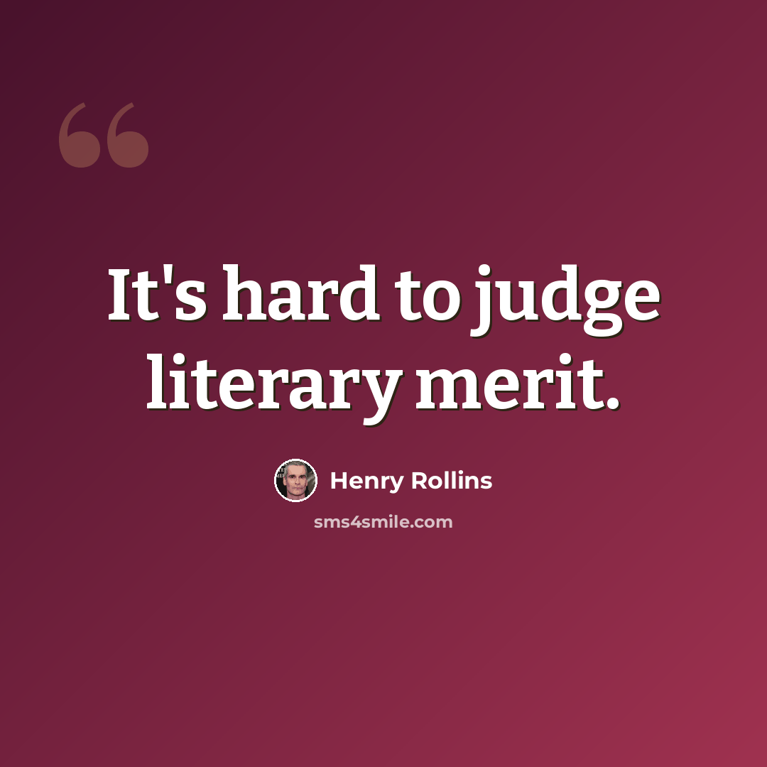 “It's hard to judge literary merit.” quote by Henry Rollins