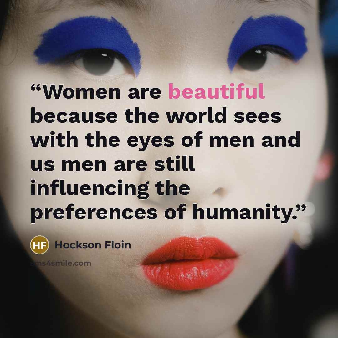 “Women are beautiful because the world sees with the eyes of men and us men are still influencing the preferences of humanity.” quote by Hockson Floin