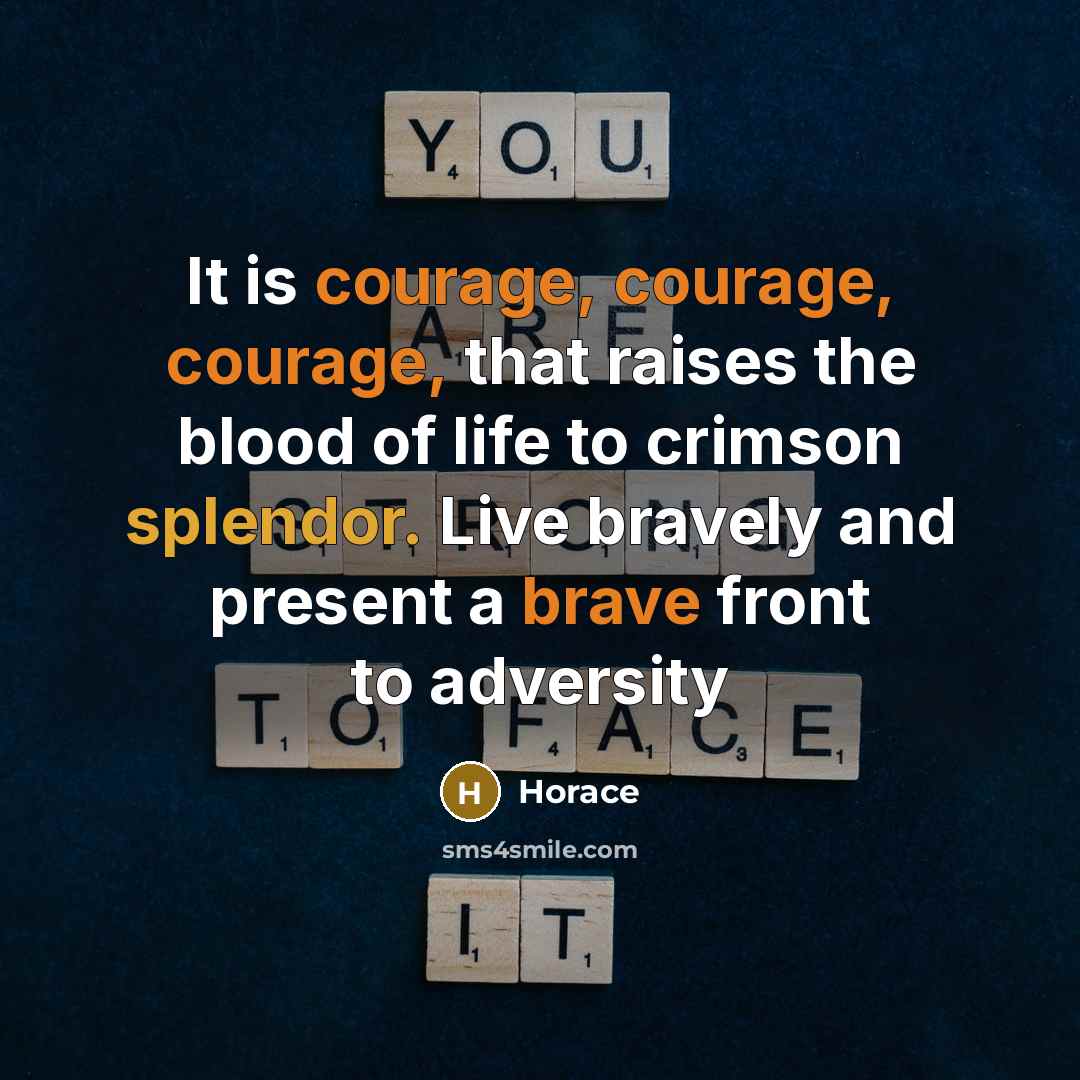 “It is courage, courage, courage, that raises the blood of life to crimson splendor. Live bravely and present a brave front to adversity” quote by Horace