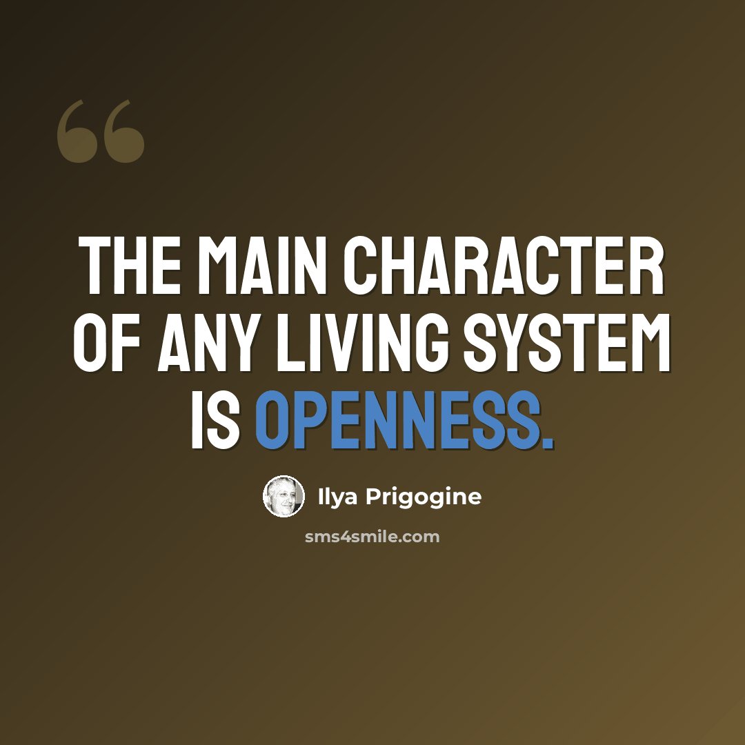 “The main character of any living system is openness.” quote by Ilya Prigogine