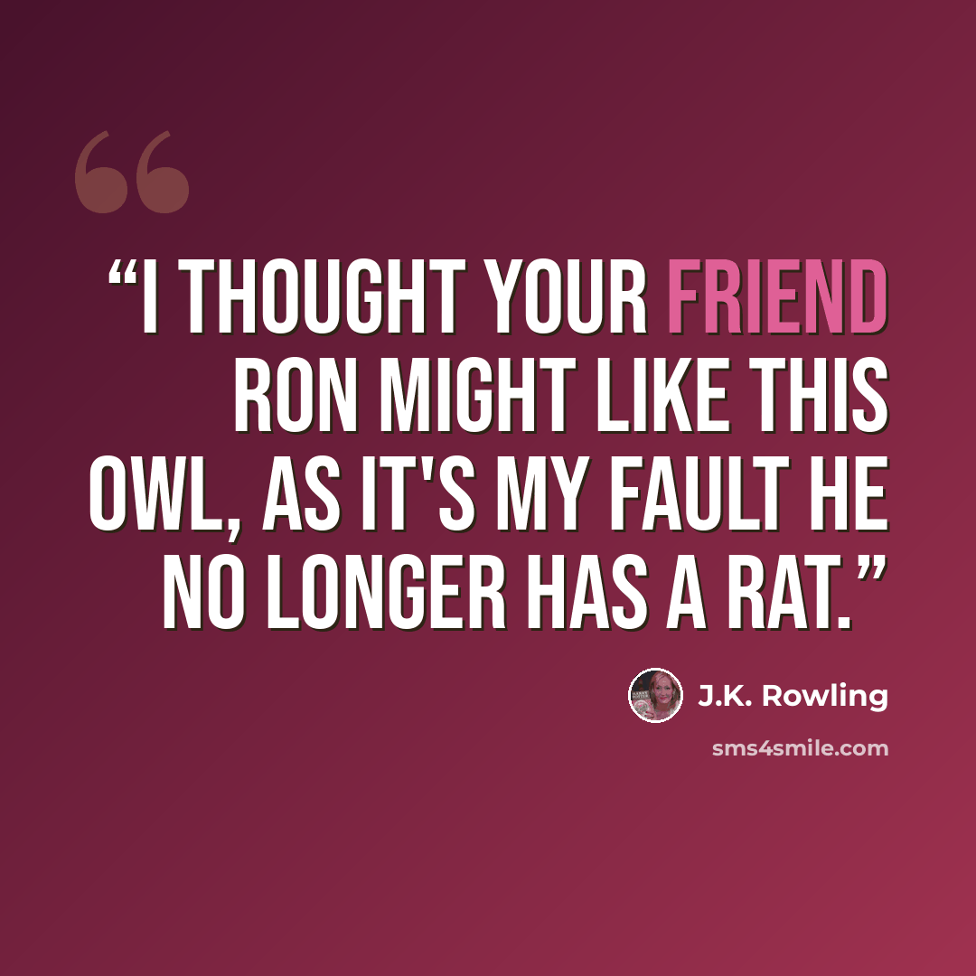 “I thought your friend Ron might like this owl, as it's my fault he no longer has a rat.” quote by J.K. Rowling