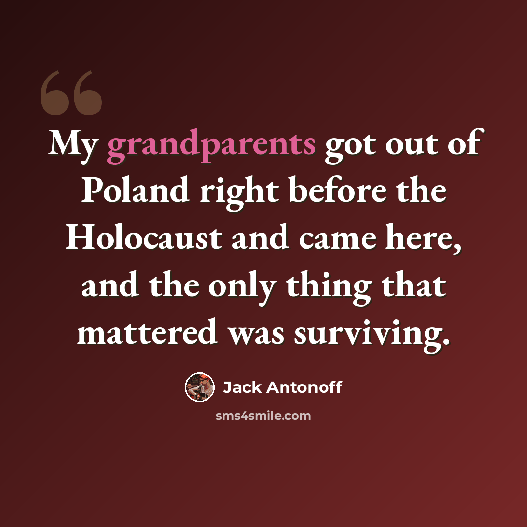 “My grandparents got out of Poland right before the Holocaust and came here, and the only thing that mattered was surviving.” quote by Jack Antonoff
