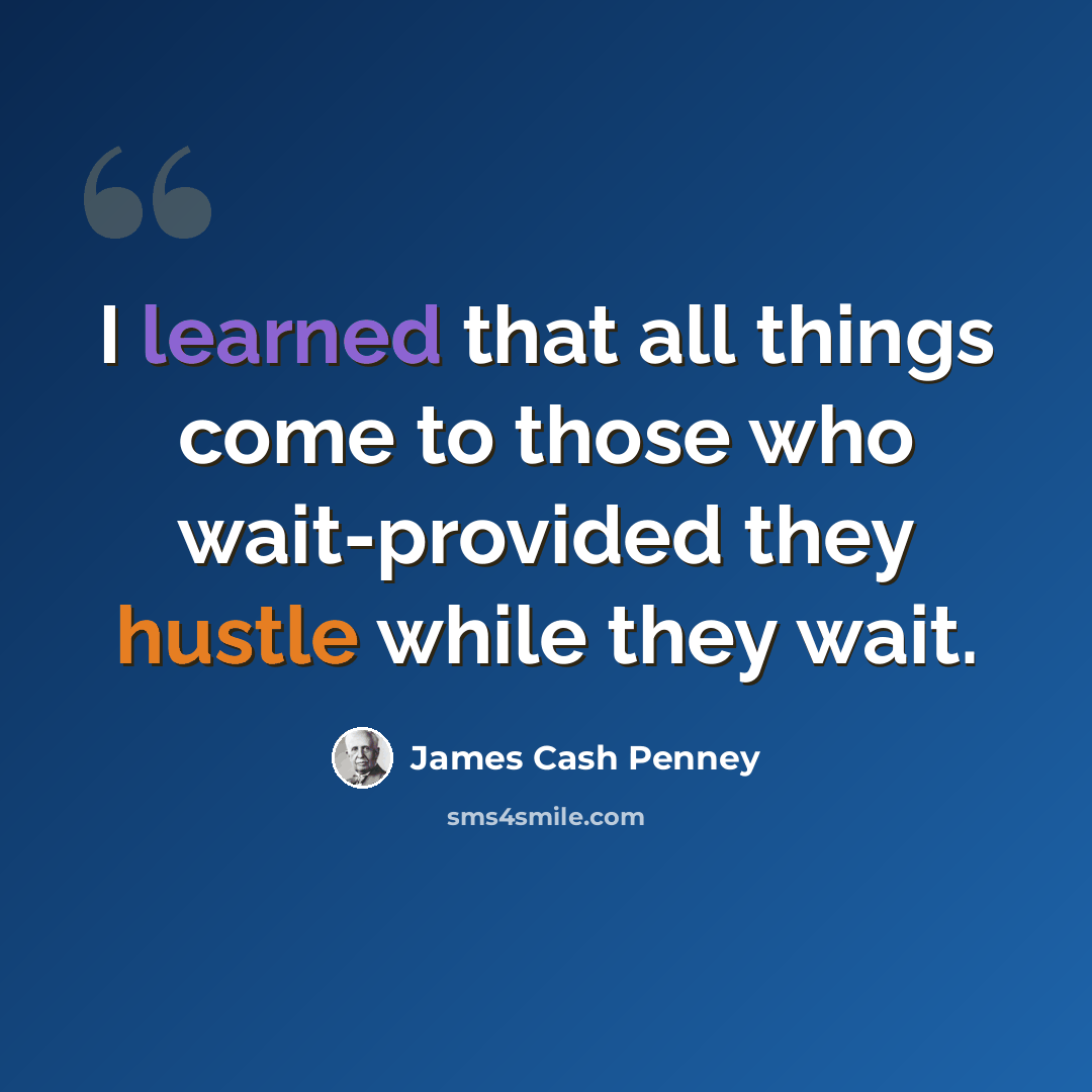 “I learned that all things come to those who wait-provided they hustle while they wait.” quote by James Cash Penney