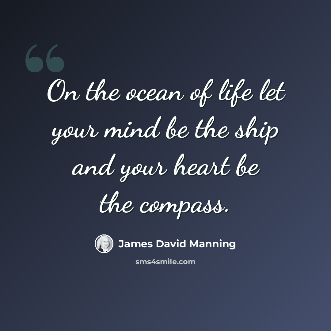 “On the ocean of life let your mind be the ship and your heart be the compass.” quote by James David Manning