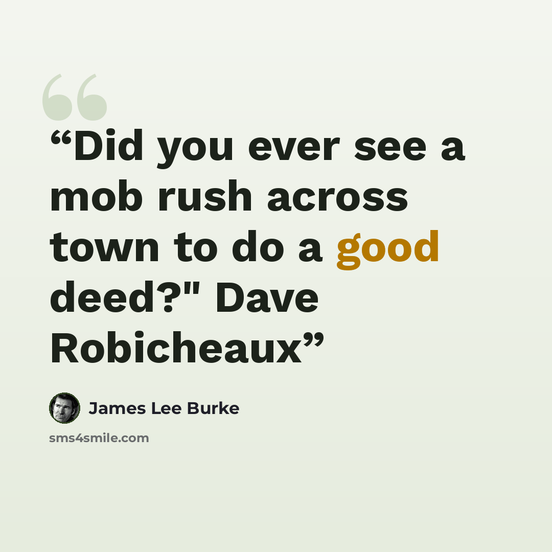 “Did you ever see a mob rush across town to do a good deed?" Dave Robicheaux” quote by James Lee Burke
