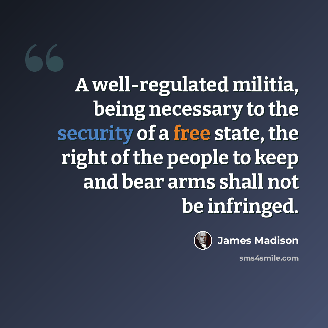 “A well-regulated militia, being necessary to the security of a free state, the right of the people to keep and bear arms shall not be infringed.” quote by James Madison