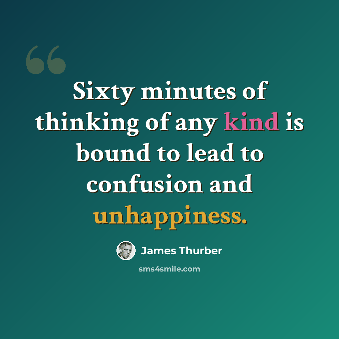 “Sixty minutes of thinking of any kind is bound to lead to confusion and unhappiness.” quote by James Thurber