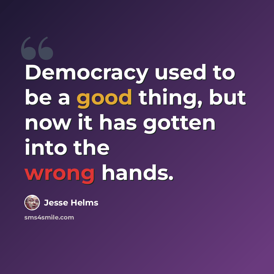 “Democracy used to be a good thing, but now it has gotten into the wrong hands.” quote by Jesse Helms