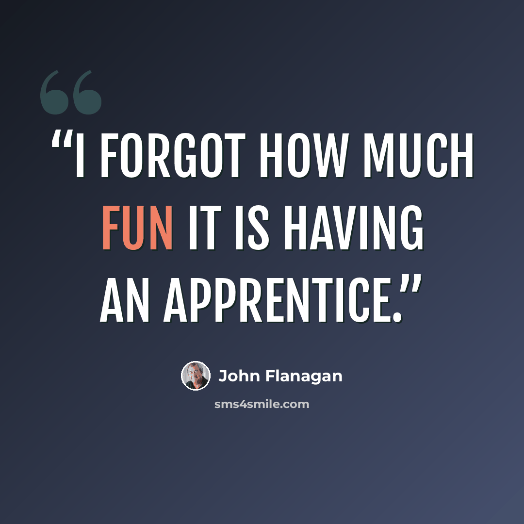 “I forgot how much fun it is having an apprentice.” quote by John Flanagan