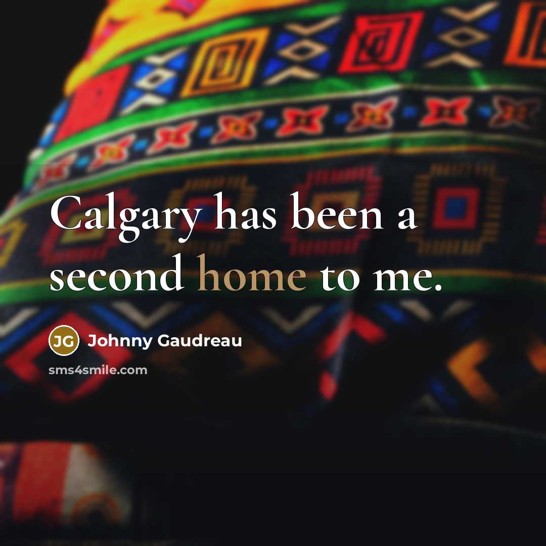 “Calgary has been a second home to me.” quote by Johnny Gaudreau
