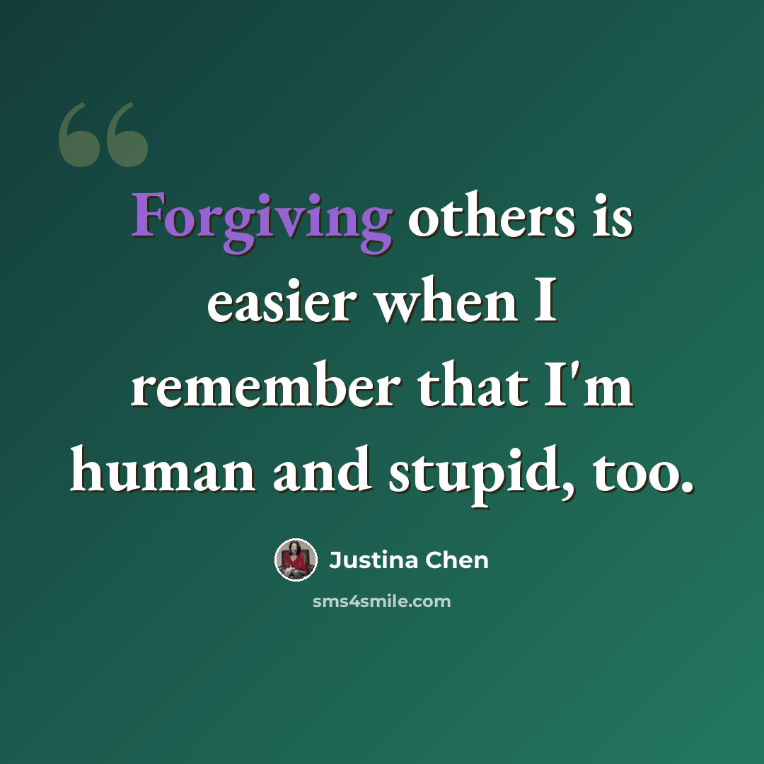 “Forgiving others is easier when I remember that I'm human and stupid, too.” quote by Justina Chen