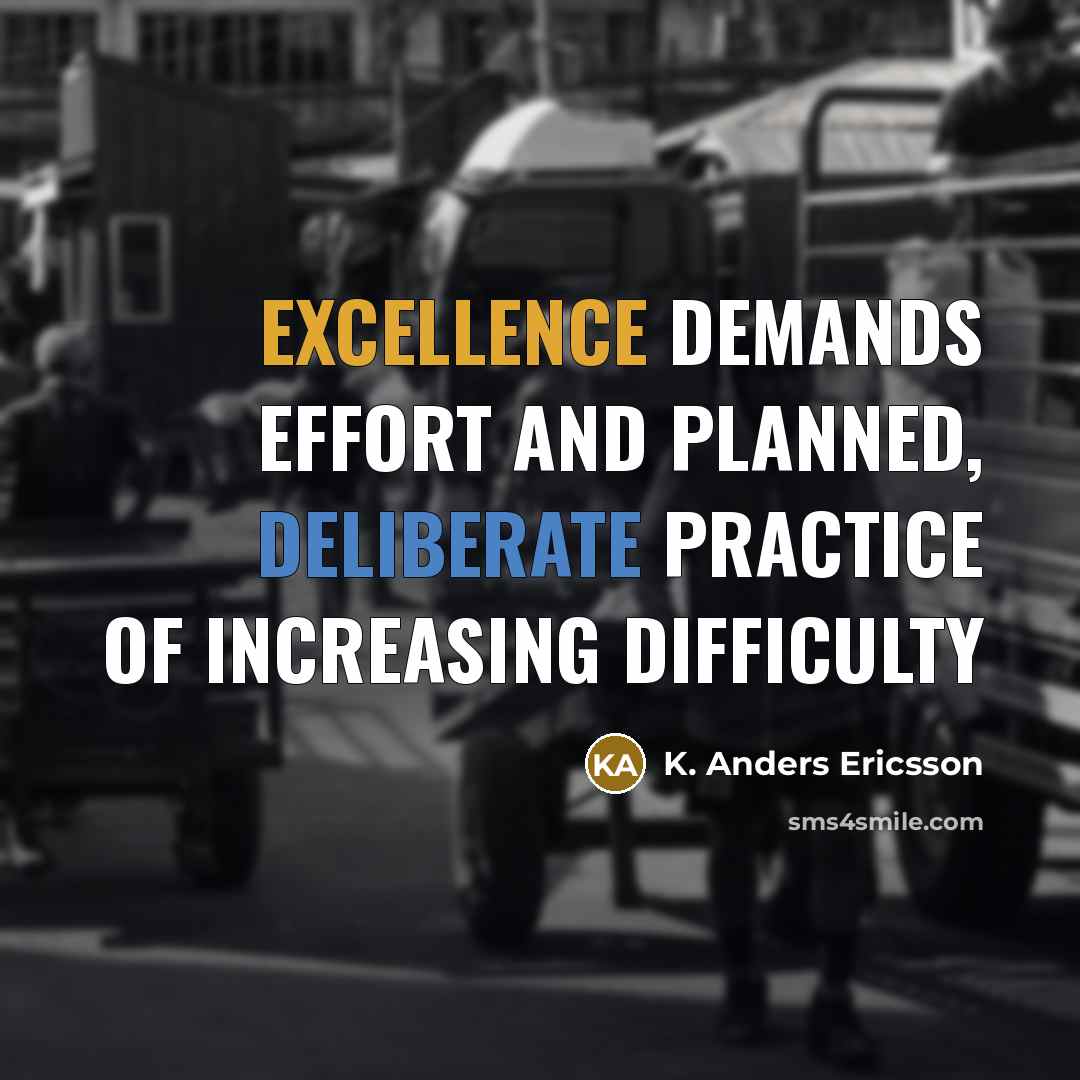 “Excellence demands effort and planned, deliberate practice of increasing difficulty” quote by K. Anders Ericsson
